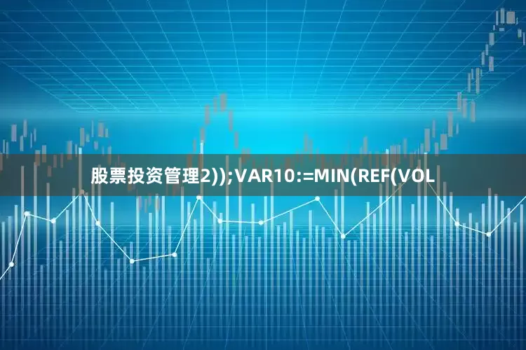 股票投资管理2));VAR10:=MIN(REF(VOL
