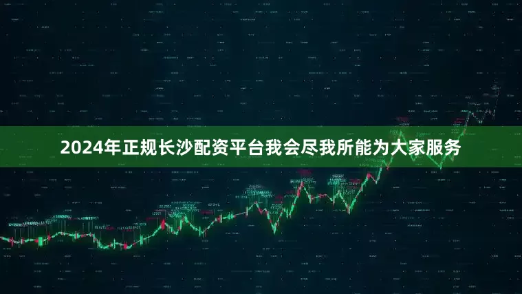 2024年正规长沙配资平台我会尽我所能为大家服务