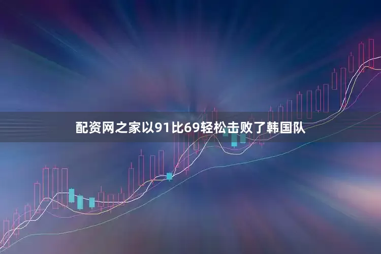配资网之家以91比69轻松击败了韩国队