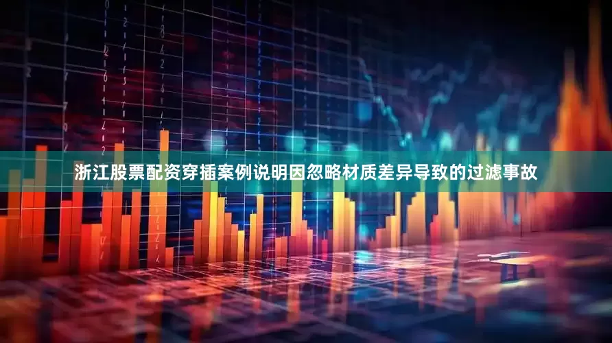 浙江股票配资穿插案例说明因忽略材质差异导致的过滤事故