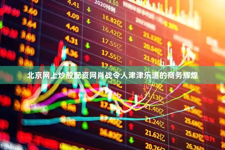 北京网上炒股配资网肖战令人津津乐道的商务辉煌