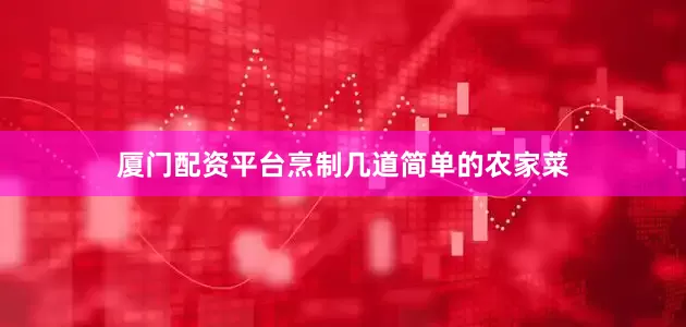 厦门配资平台烹制几道简单的农家菜