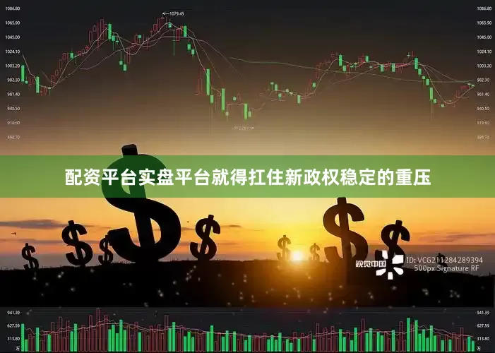 配资平台实盘平台就得扛住新政权稳定的重压