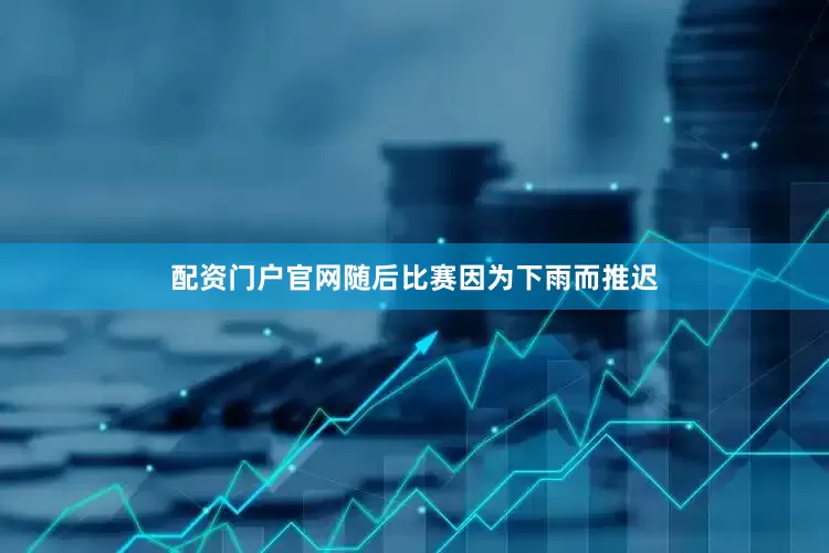 配资门户官网随后比赛因为下雨而推迟