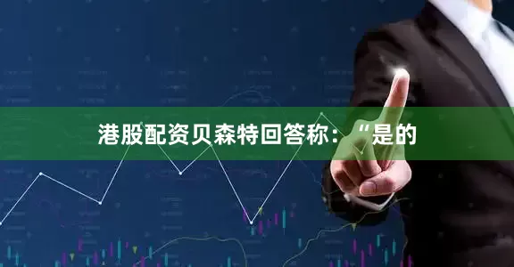 港股配资贝森特回答称：“是的