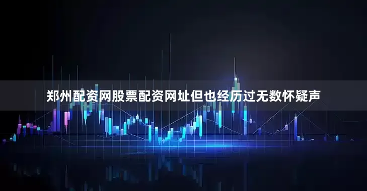 郑州配资网股票配资网址但也经历过无数怀疑声